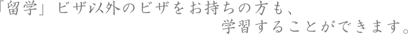 「留学」ビザ以外のビザをお持ちの方も、学習することができます。